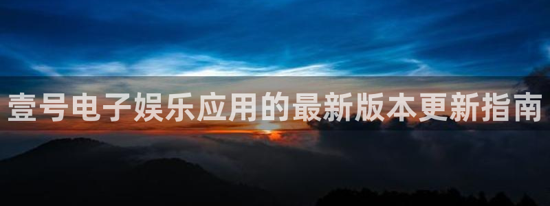 mg不朽情缘四滴血：壹号电子娱乐应用的最新版本更新指南
