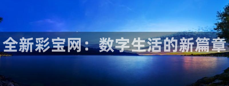 mg不朽情缘大奖：全新彩宝网：数字生活的新篇章