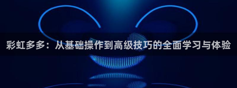 mg不朽情缘官网：彩虹多多：从基础操作到高级技巧的全面学习与体验